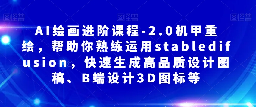 AI绘画进阶课程-2.0机甲重绘，帮助你熟练运用stabledifusion，快速生成高品质设计图稿、B端设计3D图标等-千城资源网