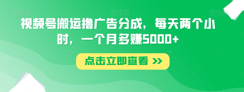 视频号搬运撸广告分成，每天两个小时，一个月多赚5000+-千城资源网