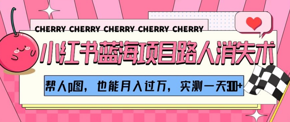 小红书蓝海项目路人消失术，帮人p图，也能月入过万，实测一天300+【揭秘】-千城资源网