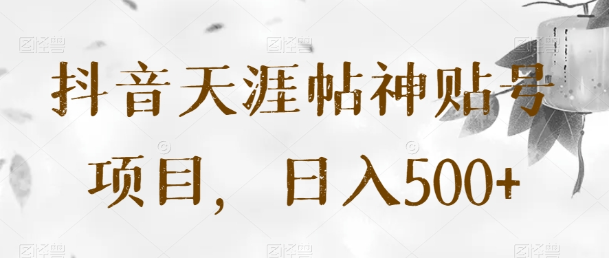 抖音天涯帖神贴号项目，日入500+【揭秘】-千城资源网