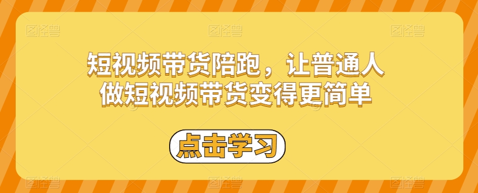 短视频带货陪跑，让普通人做短视频带货变得更简单-千城资源网