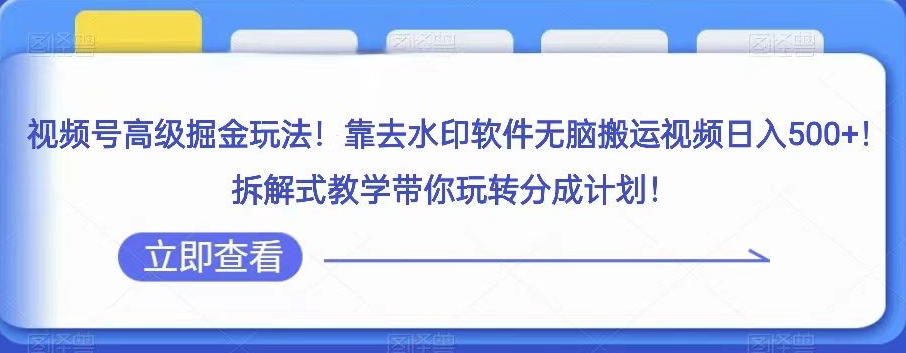 视频号高级掘金玩法，靠去水印软件无脑搬运视频日入500+，拆解式教学带你玩转分成计划【揭秘】-千城资源网