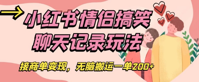 小红书情侣搞笑聊天记录玩法，接商单变现，无脑搬运一单200+【揭秘】-千城资源网