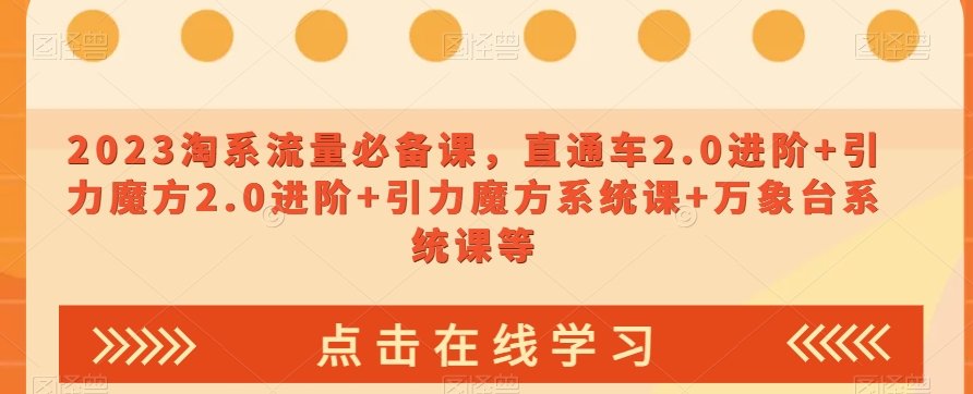 2023淘系流量必备课，直通车2.0进阶+引力魔方2.0进阶+引力魔方系统课+万象台系统课等-千城资源网