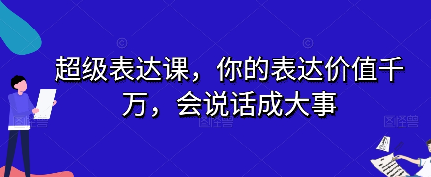 超级表达课，你的表达价值千万，会说话成大事-千城资源网
