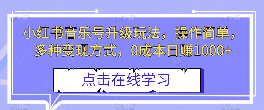 小红书音乐号升级玩法，操作简单，多种变现方式，0成本日赚1000+【揭秘】-千城资源网