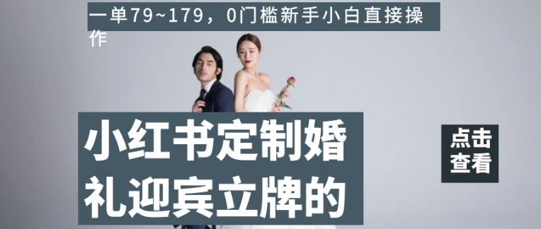 小红书定制婚礼迎宾立牌的项目，一单79~179，0门槛新手小白直接操作【揭秘】-千城资源网