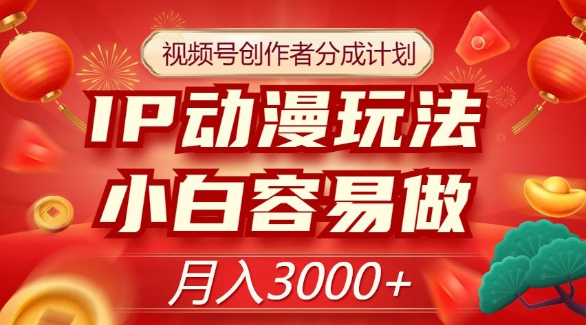 视频号创作者分成计划，IP动漫玩法，小白容易做，月入3000+【揭秘】-千城资源网