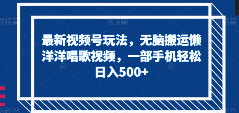 最新视频号玩法，无脑搬运懒洋洋唱歌视频，一部手机轻松日入500+【揭秘】-千城资源网