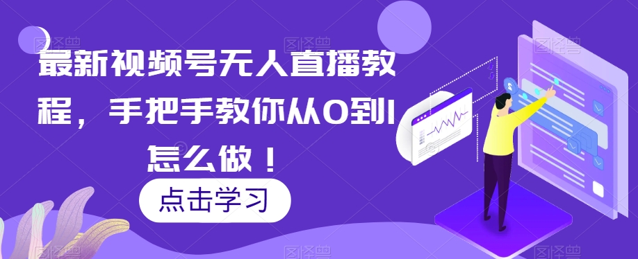 最新视频号无人直播教程，手把手教你从0到1怎么做！-千城资源网