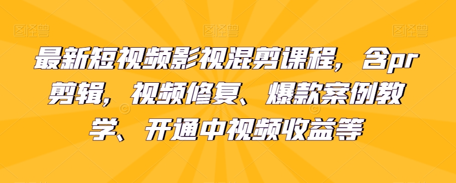 最新短视频影视混剪课程，含pr剪辑，视频修复、爆款案例教学、开通中视频收益等-千城资源网