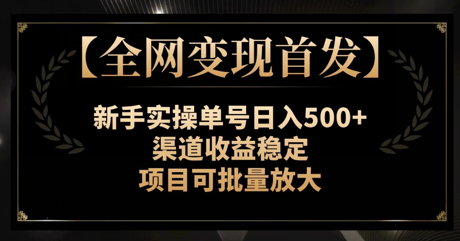 【全网变现首发】新手实操单号日入500+，渠道收益稳定，项目可批量放大【揭秘】-千城资源网