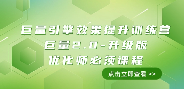 巨量引擎·效果提升训练营：巨量2.0-升级版，优化师必须课程（111节课）-千城资源网