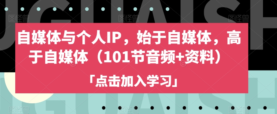 自媒体与个人IP，始于自媒体，高于自媒体（101节音频+资料）-千城资源网