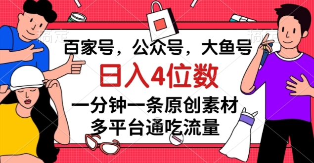 百家号，公众号，大鱼号一分钟一条原创素材，多平台通吃流量，日入4位数【揭秘】-千城资源网