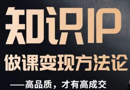 怎么做一门品质好课，知识IP做课变现方法论，高品质，才有好成交-千城资源网