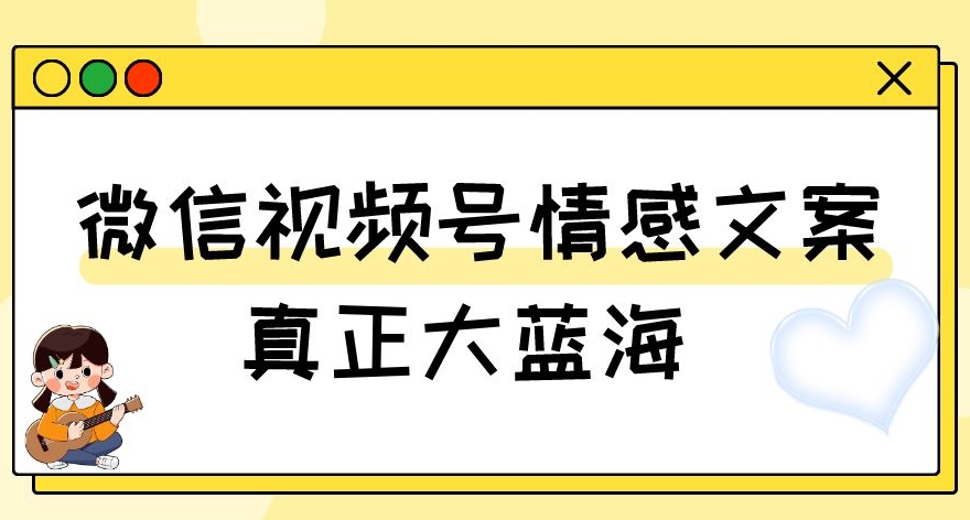 视频号情感文案，真正大蓝海，简单操作，新手小白轻松上手（教程+素材）【揭秘】-千城资源网