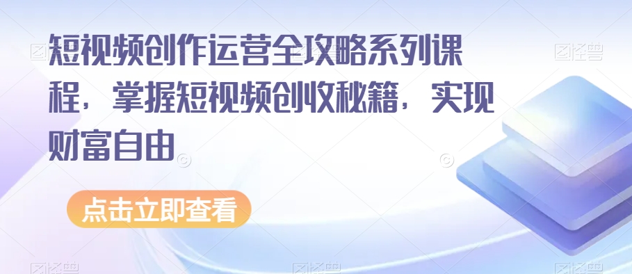 短视频创作运营全攻略系列课程，掌握短视频创收秘籍，实现财富自由-千城资源网