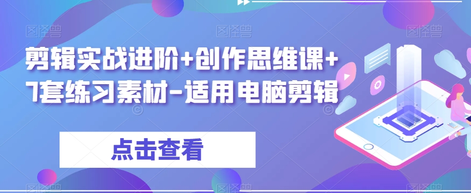 剪辑实战进阶+创作思维课+7套练习素材-适用电脑剪辑-千城资源网