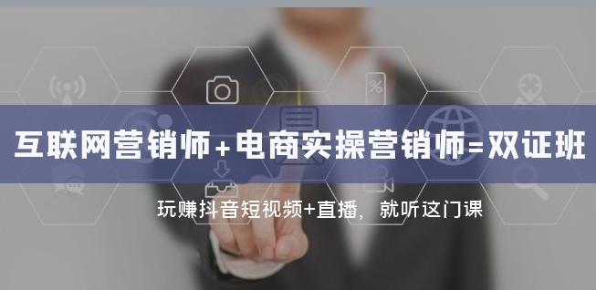 互联网·营销师+电商实操营销师=双证班：玩赚抖音短视频+直播就听这门课-千城资源网