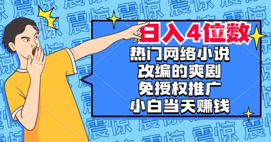 热门网络小说改编的爽剧，免授权推广，新人当天就能赚钱，日入4位数【揭秘】-千城资源网