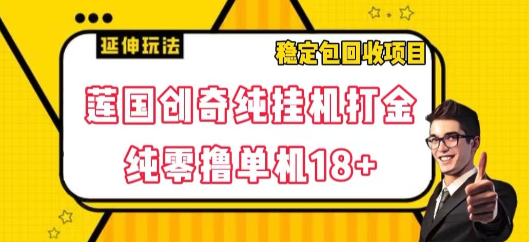 莲国创奇纯挂机打金，纯零撸单机18+，稳定包回收项目【揭秘】-千城资源网