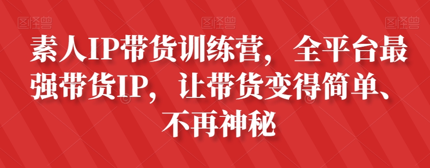 素人IP带货训练营，全平台最强带货IP，让带货变得简单、不再神秘-千城资源网