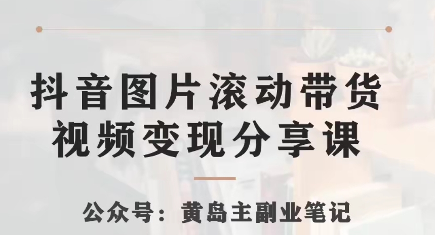 黄岛主·抖音图片滚动带货视频副业项目，一条龙变现玩法分享给你-千城资源网
