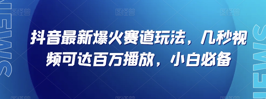 抖音最新爆火赛道玩法，几秒视频可达百万播放，小白必备（附素材）【揭秘】-千城资源网