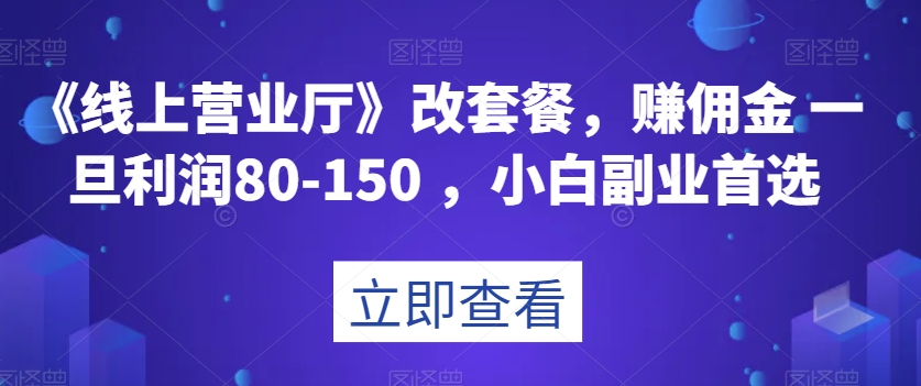 《线上营业厅》改套餐，赚佣金一旦利润80-150，小白副业首选【揭秘】-千城资源网