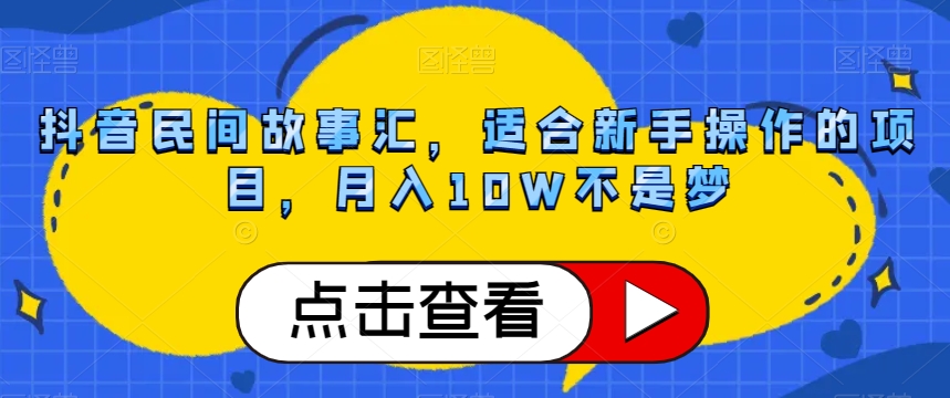 抖音民间故事汇，适合新手操作的项目，月入10W不是梦【揭秘】-千城资源网