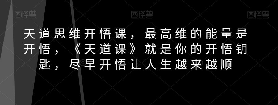 天道思维开悟课，最高维的能量是开悟，《天道课》就是你的开悟钥匙，尽早开悟让人生越来越顺-千城资源网