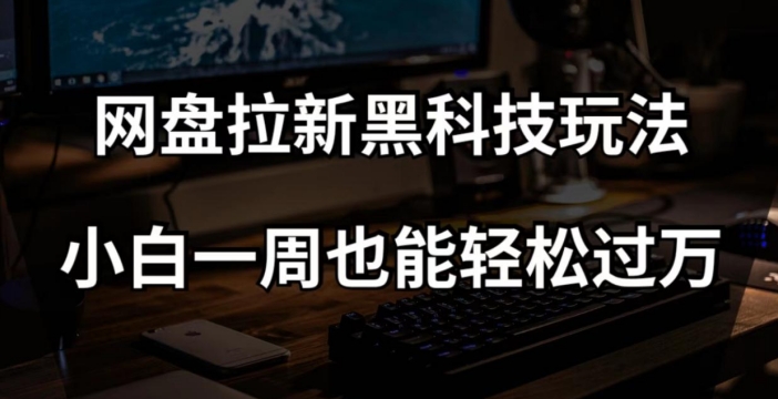 网盘拉新黑科技玩法，小白一周也能轻松过万【全套视频教程+黑科技】【揭秘】-千城资源网