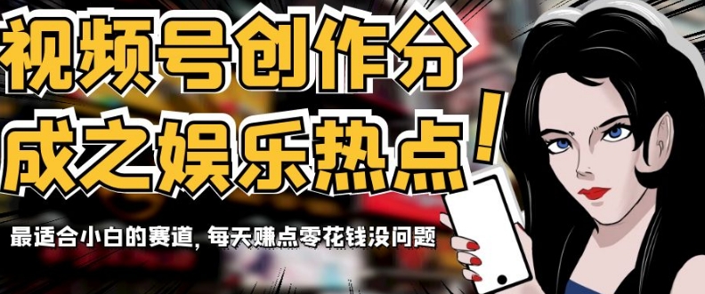 视频号创作分成之娱乐热点，最适合小白的赛道，每天赚点零花钱没问题【揭秘】-千城资源网