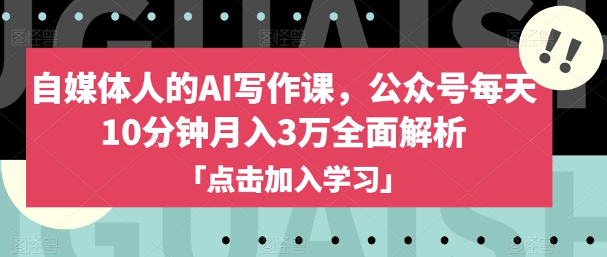 自媒体人的AI写作课，公众号每天10分钟月入3万全面解析-千城资源网