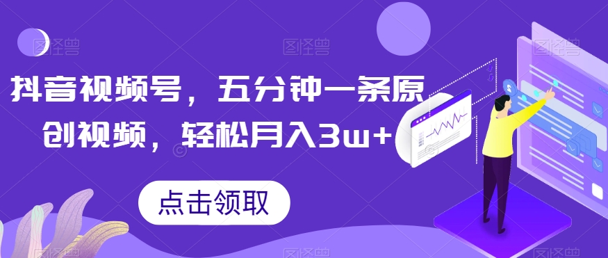 抖音视频号，五分钟一条原创视频，轻松月入3w+【独家秘诀，传授赚钱方法】【揭秘】-千城资源网
