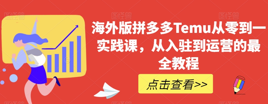 海外版拼多多Temu从零到一实践课，从入驻到运营的最全教程-千城资源网