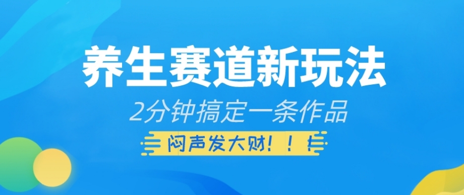 养生赛道新玩法，2分钟搞定一条作品，闷声发大财【揭秘】-千城资源网