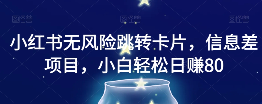 小红书无风险跳转卡片，信息差项目，小白轻松日赚800【揭秘】-千城资源网