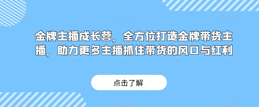金牌主播成长营，全方位打造金牌带货主播，助力更多主播抓住带货的风口与红利-千城资源网