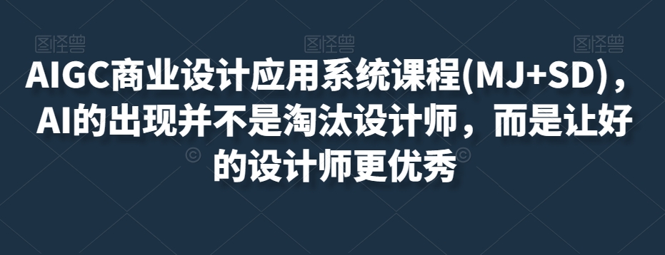 AIGC商业设计应用系统课程(MJ+SD)，AI的出现并不是淘汰设计师，而是让好的设计师更优秀-千城资源网