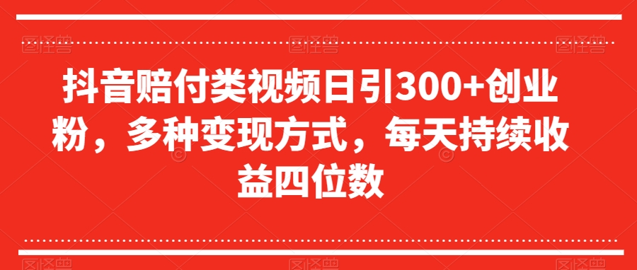 抖音赔付类视频日引300+创业粉，多种变现方式，每天持续收益四位数【揭秘】-千城资源网