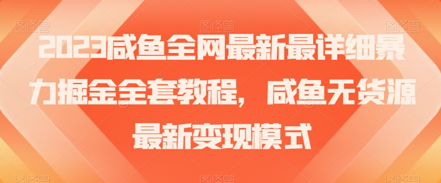 2023咸鱼全网最新最详细暴力掘金全套教程，咸鱼无货源最新变现模式【揭秘】-千城资源网