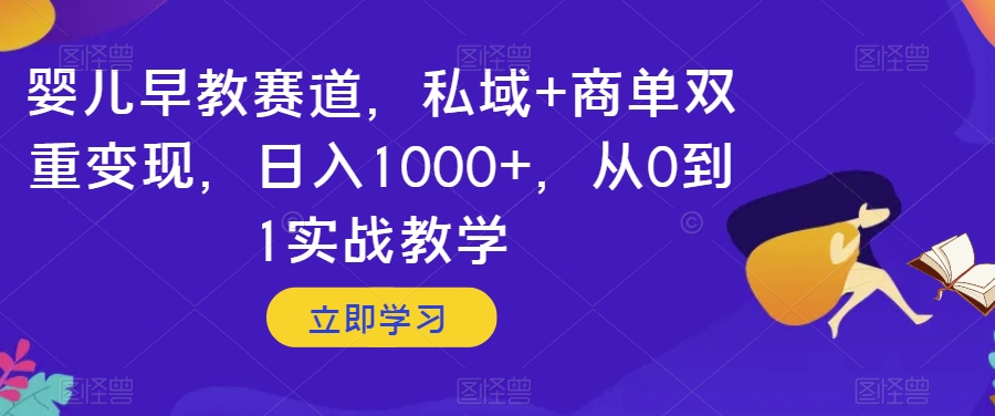 婴儿早教赛道，私域+商单双重变现，日入1000+，从0到1实战教学【揭秘】-千城资源网