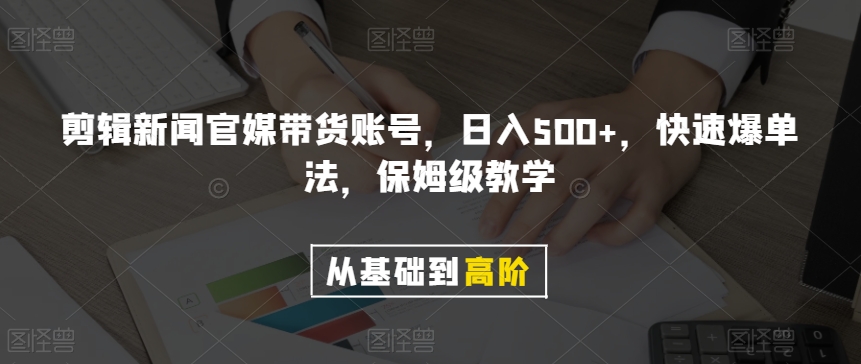 剪辑新闻官媒带货账号，日入500+，快速爆单法，保姆级教学【揭秘】-千城资源网