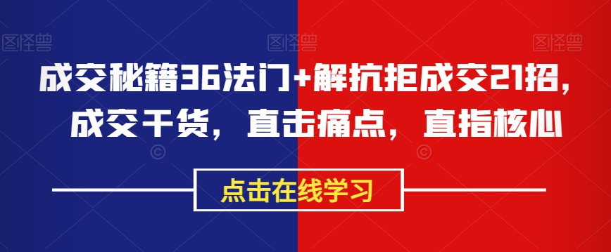 成交秘籍36法门+解抗拒成交21招，成交干货，直击痛点，直指核心-千城资源网