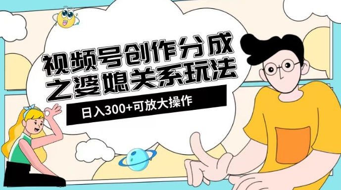 视频号创作分成之婆媳关系玩法【教程+素材渠道】【揭秘】-千城资源网