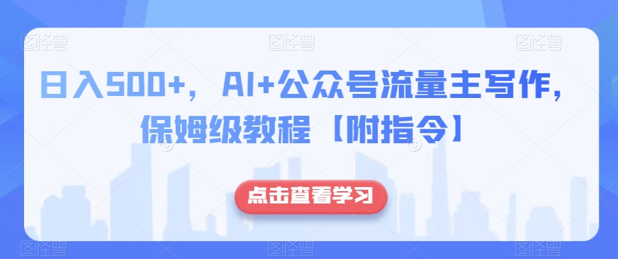 日入500+，AI+公众号流量主写作，保姆级教程【附指令】-千城资源网