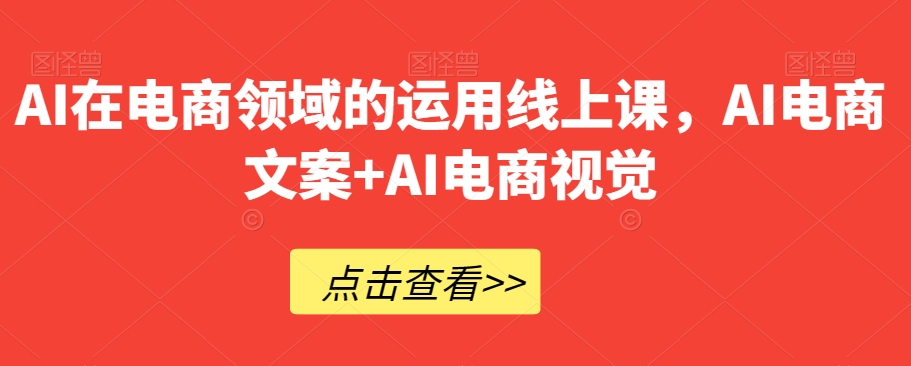 AI在电商领域的运用线上课，​AI电商文案+AI电商视觉-千城资源网