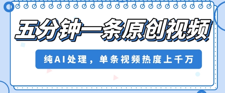 五分钟一条原创视频，纯AI处理，单条视频热度上千万【揭秘】-千城资源网
